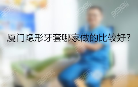 厦门隐形牙套哪家做的比较好？