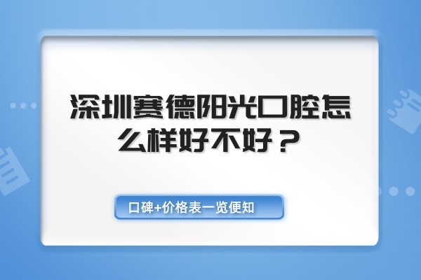 请问深圳赛德阳光口腔怎么样好不好？口碑+价格表一览便知