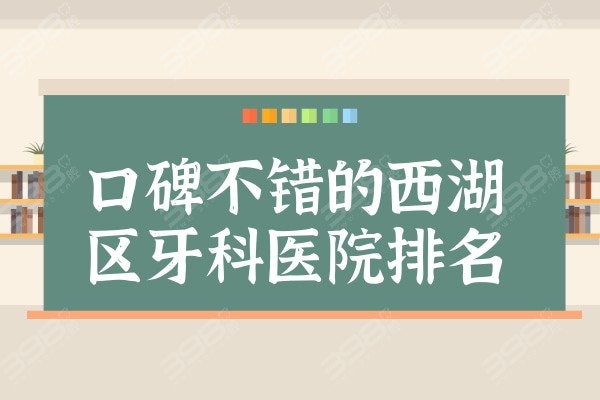 口碑不错的西湖区牙科医院排名