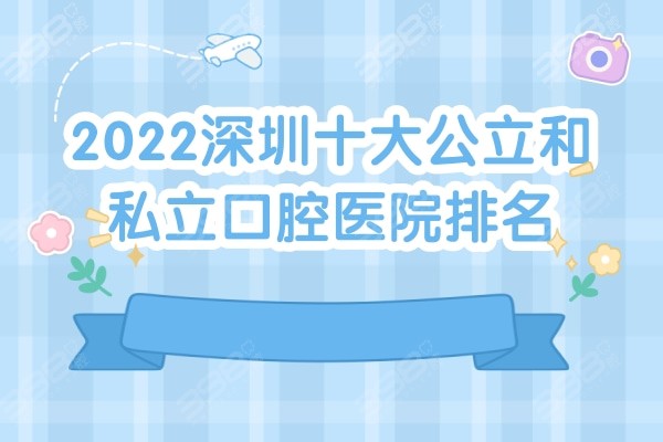 2022深圳十大公立和私立口腔醫院排名及牙科收費價目表