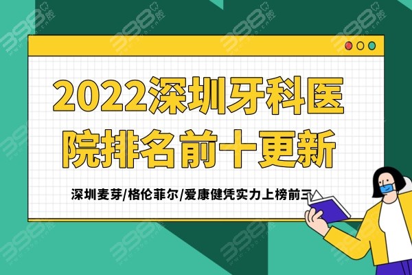 2023深圳牙科医院排名前十更新，深圳麦芽/格伦菲尔/爱康健凭实力上榜前三
