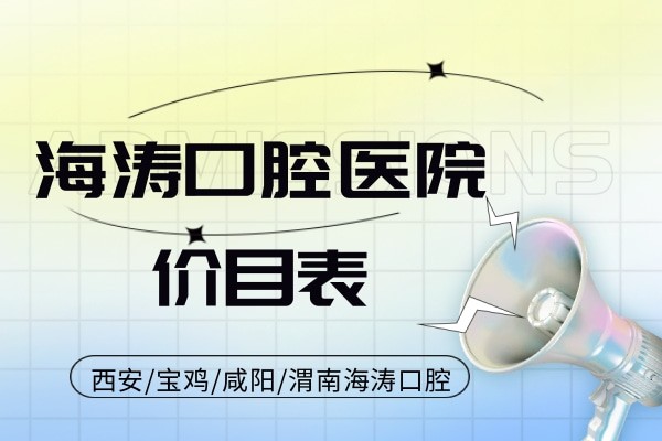 海涛口腔医院价目表公布:西安/宝鸡/咸阳/渭南海涛口腔看牙贵不贵?