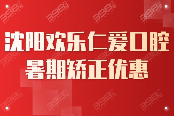 沈阳欢乐仁爱口腔暑期矫正优惠