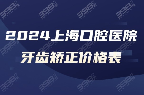 2024上海牙科医院牙齿矫正价格表:暑期金属/陶瓷/隐形正畸费用均有优惠