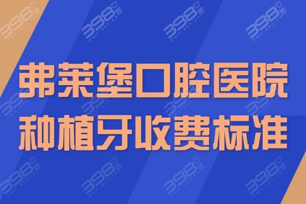 2024弗莱堡口腔医院种植牙收费标准:南京/西安/济南弗莱堡种牙多少钱