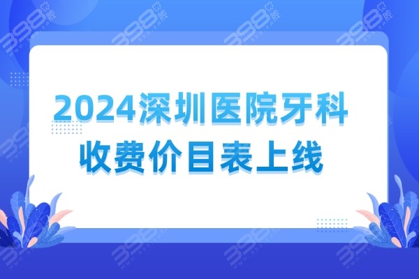 2024深圳医院牙科收费价目表上线