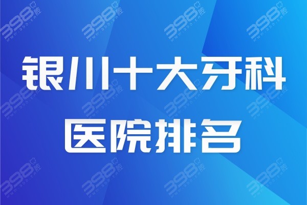 银川十大牙科医院排名2024,汇总前十银川靠谱且收费低的正规牙科