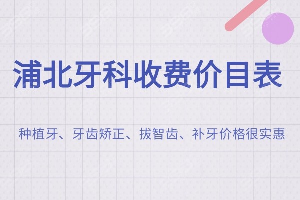 2024浦北牙科收费价目表,种植牙/牙齿矫正/拔智齿/补牙价格贼实惠