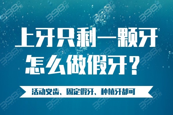 上牙只剩一颗牙怎么做假牙?医生说选择活动义齿/固定假牙/种植牙都可