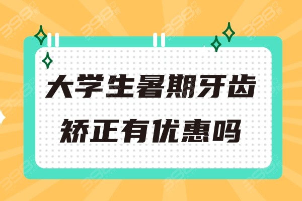 大学生暑期牙齿矫正有优惠吗？正规牙科暑期正畸可打折1000元起