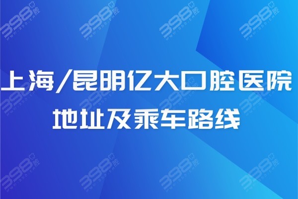 汇总上海/昆明亿大口腔医院地址及乘车路线,哇塞口碑超级好快冲