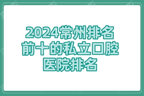 2024常州排名前十的私立口腔医院排名及牙科收费价目表