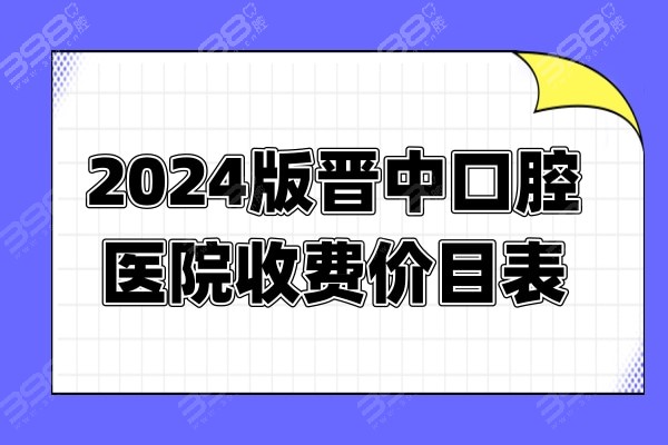 2024版晋中口腔医院收费价目表上线，做种植牙、矫正、补牙价格真划算