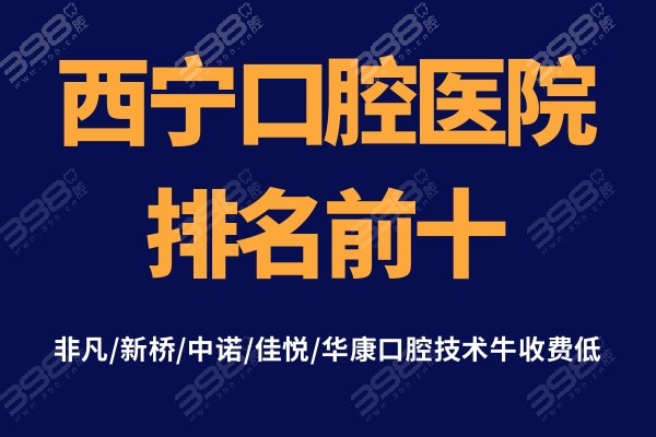 西宁口腔医院排名前十中:非凡/新桥/中诺/佳悦/华康口腔技术牛收费低