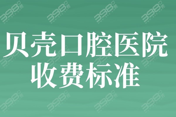 2024贝壳口腔医院收费标准:种植牙/牙齿矫正/镶假牙价格忒实惠了