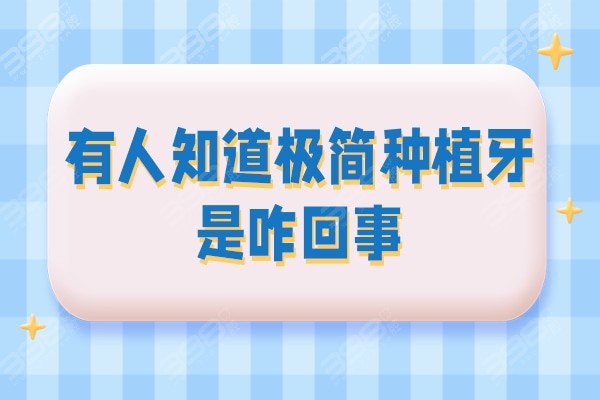 有人知道极简种植牙是咋回事?来客观评论下极简种植牙的利弊关系