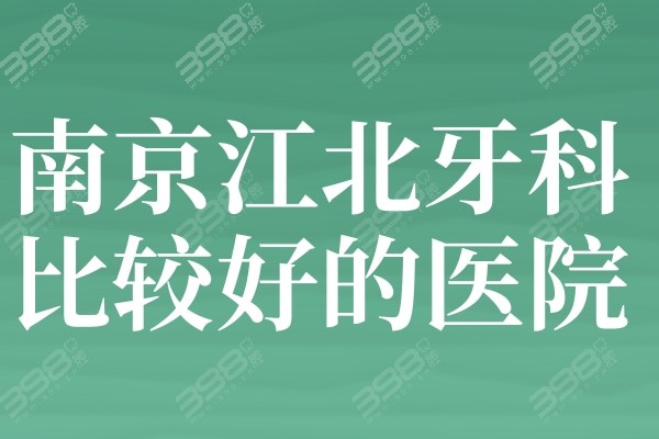 扒扒南京江北牙科比较好的医院,排名前十有江北固德/牙博士/康泰口腔