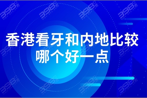 香港看牙和内地比较哪个好?这2家是香港牙友到本地看牙常去牙科价格便宜